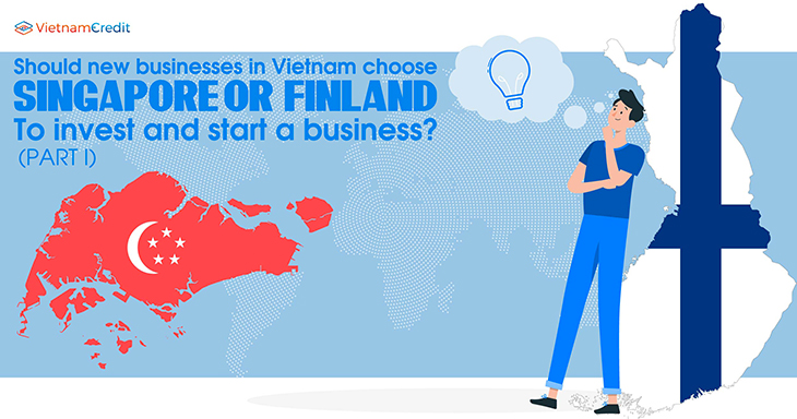 Should new businesses in Vietnam choose Singapore or Finland to invest and start a business? (PART I)